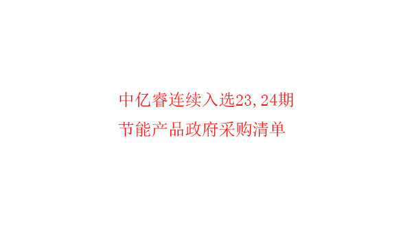 繼入選第23期“節(jié)能產(chǎn)品政府采購清單”后，中億睿再次入選24期榜單